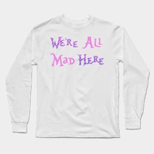 We’re All Mad Here Long Sleeve T-Shirt